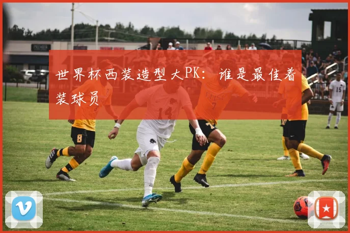 世界杯西装造型大PK：谁是最佳着装球员