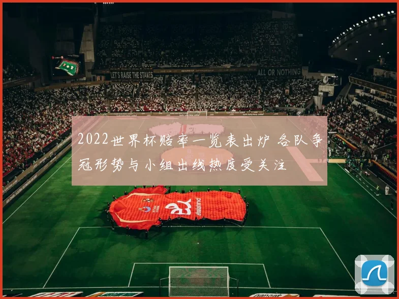 2022世界杯赔率一览表出炉 各队争冠形势与小组出线热度受关注