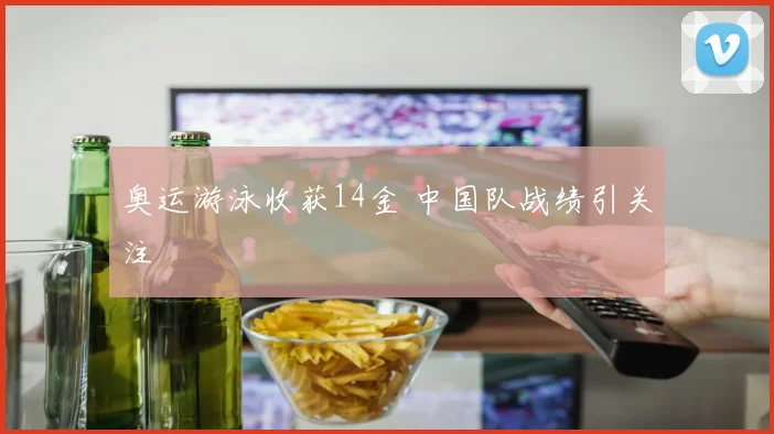 奥运游泳收获14金 中国队战绩引关注