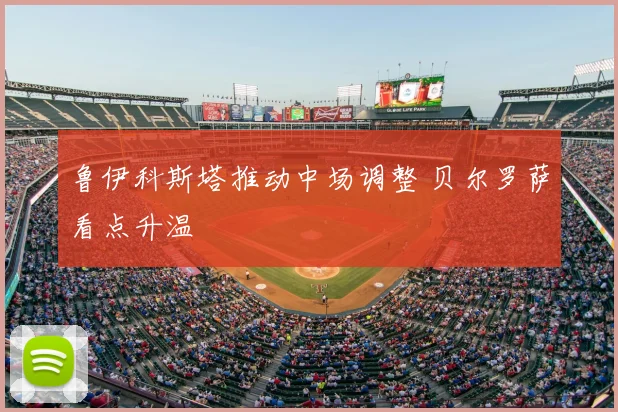 鲁伊科斯塔推动中场调整 贝尔罗萨看点升温