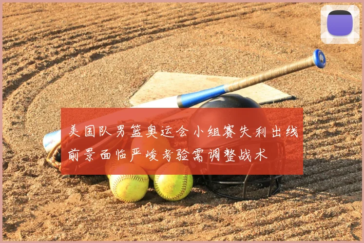 美国队男篮奥运会小组赛失利出线前景面临严峻考验需调整战术