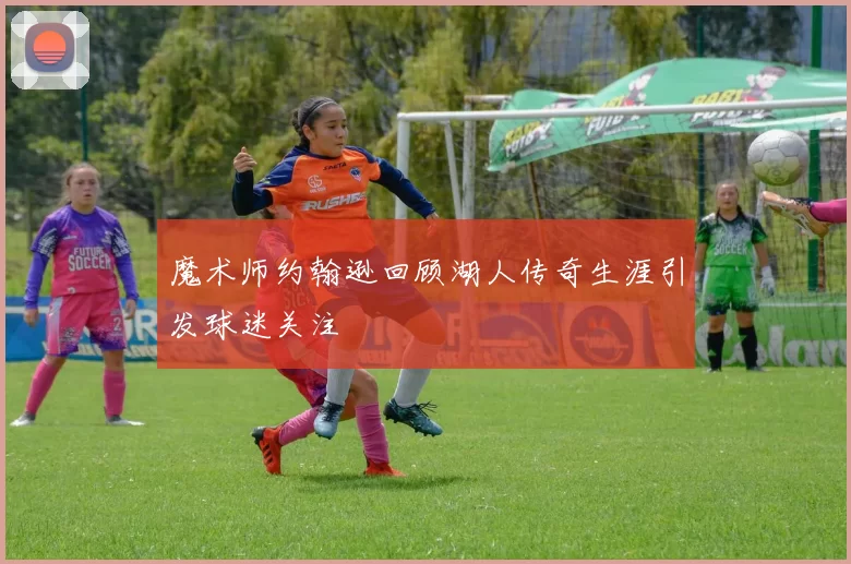 魔术师约翰逊回顾湖人传奇生涯引发球迷关注